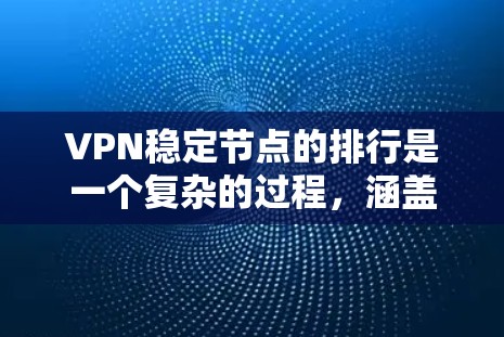 VPN稳定节点的排行是一个复杂的过程，涵盖了访问速度、响应时间、安全漏洞、故障率、负载均衡和安全策略等多个方面。以下是对该概念的详细分析和总结
