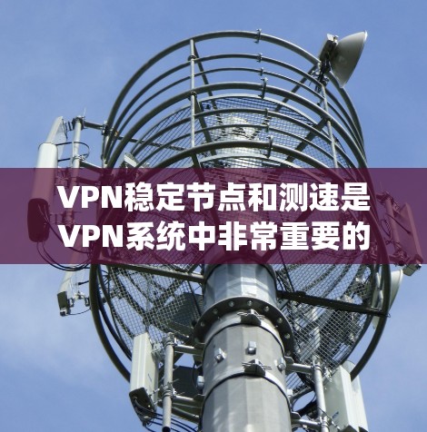 VPN稳定节点和测速是VPN系统中非常重要的环节。以下是一些关键步骤和方法，帮助您更好地测试和优化VPN稳定节点的性能