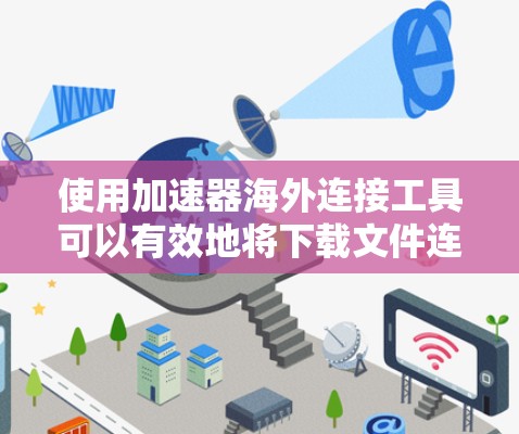 使用加速器海外连接工具可以有效地将下载文件连接到其他国家的服务器，这对于需要跨国家服务器下载的需求非常有用。以下是一个分步指南，帮助你使用加速器海外连接工具