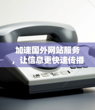 加速国外网站服务，让信息更快速传播