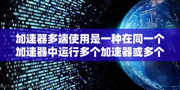 加速器多端使用是一种在同一个加速器中运行多个加速器或多个版本加速器的技术，旨在提升性能和优化资源利用。以下是详细的分步说明