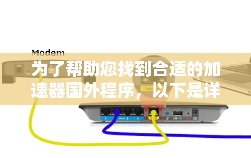 为了帮助您找到合适的加速器国外程序，以下是详细的推荐和使用步骤