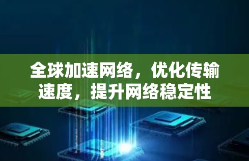 全球加速网络，优化传输速度，提升网络稳定性