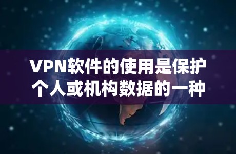 VPN软件的使用是保护个人或机构数据的一种有效方式，但使用时需要仔细操作，确保安全。以下是对VPN软件的使用说明的系统性总结