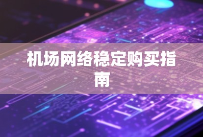 机场网络稳定购买指南
