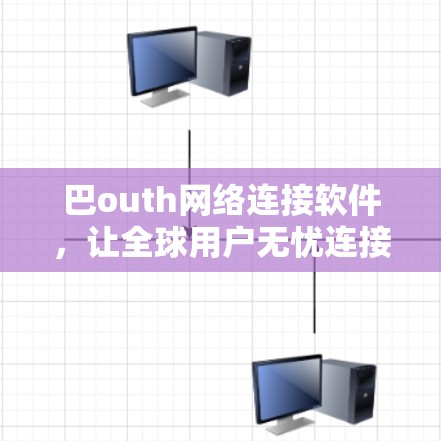 巴outh网络连接软件，让全球用户无忧连接的解决方案