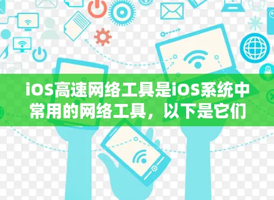 iOS高速网络工具是iOS系统中常用的网络工具，以下是它们的主要特点及其应用场景