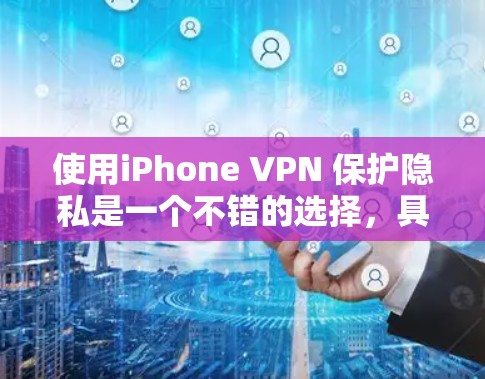 使用iPhone VPN 保护隐私是一个不错的选择，具体操作步骤如下