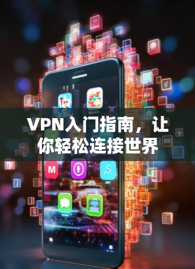 VPN入门指南，让你轻松连接世界