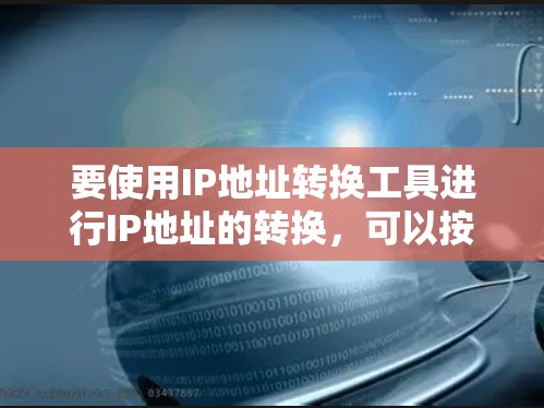 要使用IP地址转换工具进行IP地址的转换，可以按照以下步骤进行