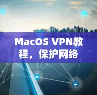 MacOS VPN教程，保护网络安全