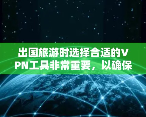 出国旅游时选择合适的VPN工具非常重要，以确保安全和舒适。以下是一个分步骤的推荐，帮助你选择适合自己的VPN工具