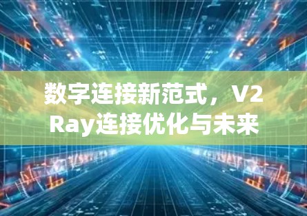 数字连接新范式，V2Ray连接优化与未来