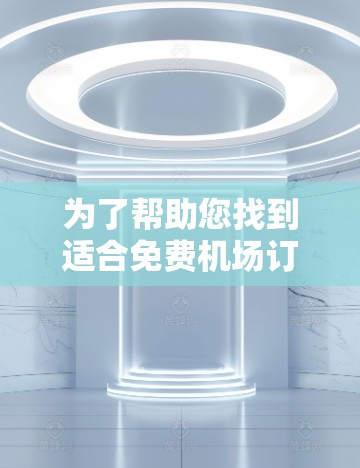 为了帮助您找到适合免费机场订阅的教程，以下是分步骤的指南