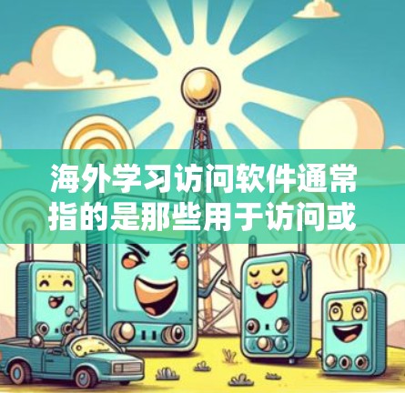 海外学习访问软件通常指的是那些用于访问或管理国际化的学习资源、课程或平台的工具。以下是一些可能的解决方案或工具