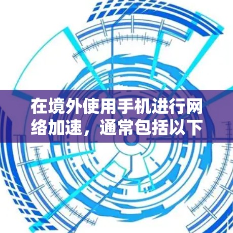 在境外使用手机进行网络加速，通常包括以下几种方法