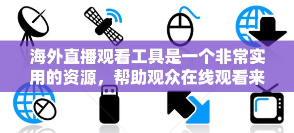 海外直播观看工具是一个非常实用的资源，帮助观众在线观看来自世界各地的实时直播内容。以下是一些常见的海外直播观看工具及其特点