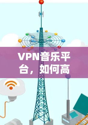 VPN音乐平台，如何高效访问