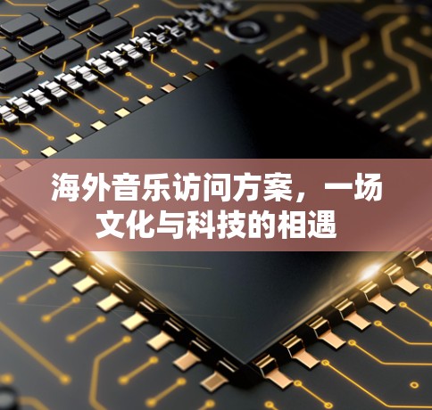海外音乐访问方案，一场文化与科技的相遇