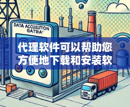 代理软件可以帮助您方便地下载和安装软件，尤其是当您不想安装到本地设备时。以下是使用代理软件安装步骤的详细指南