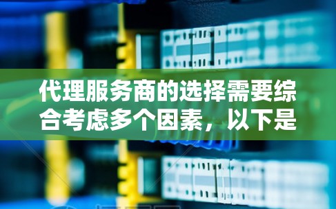 代理服务商的选择需要综合考虑多个因素，以下是一些关键点，帮助你做出明智的决定