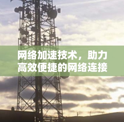 网络加速技术，助力高效便捷的网络连接