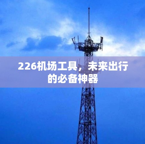 226机场工具，未来出行的必备神器
