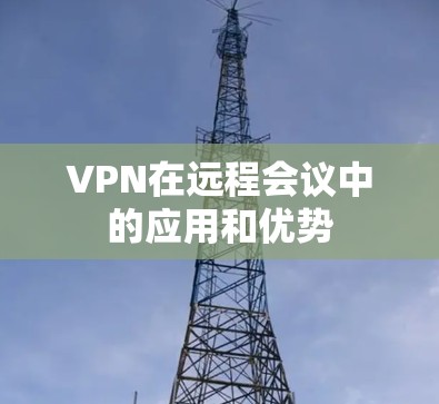 VPN在远程会议中的应用和优势