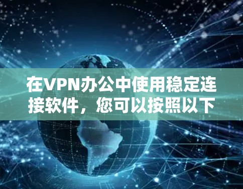 在VPN办公中使用稳定连接软件，您可以按照以下步骤进行操作