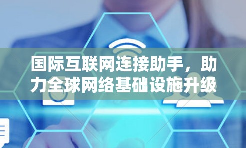 国际互联网连接助手，助力全球网络基础设施升级