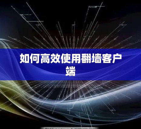 如何高效使用翻墙客户端