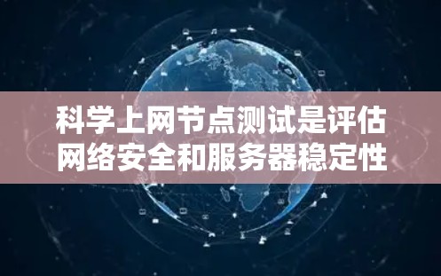 科学上网节点测试是评估网络安全和服务器稳定性的重要步骤，尤其对于那些涉及科学、教育或学术领域的网站。以下是科学上网节点测试的一些关键步骤和注意事项