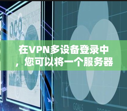在VPN多设备登录中，您可以将一个服务器连接到多个设备上，提高连接速度和安全性。以下是具体的步骤和注意事项
