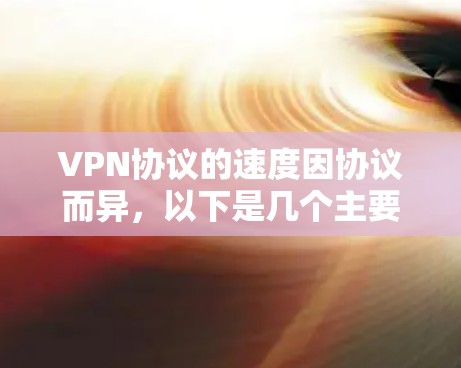 VPN协议的速度因协议而异，以下是几个主要协议及其速度对比