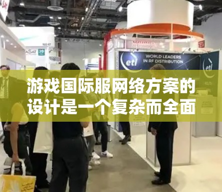 游戏国际服网络方案的设计是一个复杂而全面的过程，需要考虑多个方面以确保玩家的沉浸感和游戏体验。以下是对设计一个游戏国际服网络方案的详细思考
