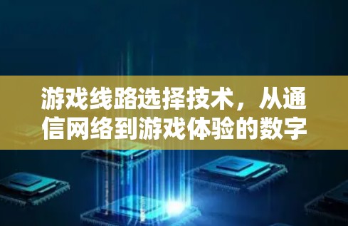 游戏线路选择技术，从通信网络到游戏体验的数字化解决方案