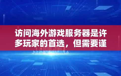 访问海外游戏服务器是许多玩家的首选，但需要谨慎，以确保安全和合法。以下是一步步的建议