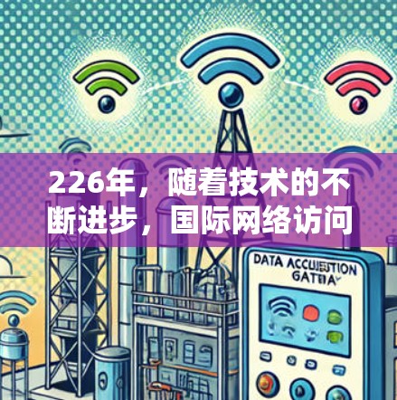 226年，随着技术的不断进步，国际网络访问助手可能会变得更加智能化和灵活。以下是关于226年国际网络访问助手的一些关键点