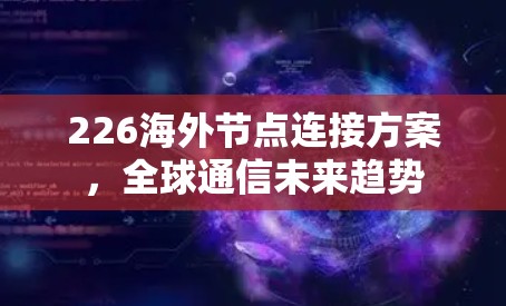 226海外节点连接方案，全球通信未来趋势
