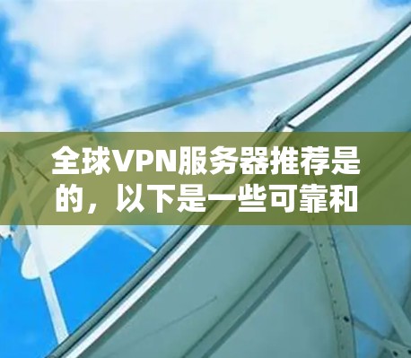 全球VPN服务器推荐是的，以下是一些可靠和常见的全球VPN服务器推荐，供你参考