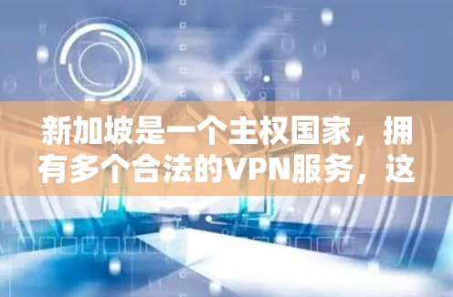 新加坡是一个主权国家，拥有多个合法的VPN服务，这些服务通常专注于提供安全、可靠和高效的网络连接。以下是一些新加坡地区的VPN服务器排行，供您参考
