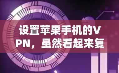 设置苹果手机的VPN，虽然看起来复杂，但可以一步步来实现。以下是一个清晰的步骤指南，帮助你顺利设置