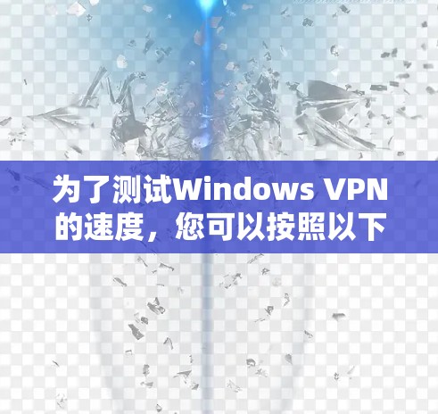 为了测试Windows VPN的速度，您可以按照以下步骤进行
