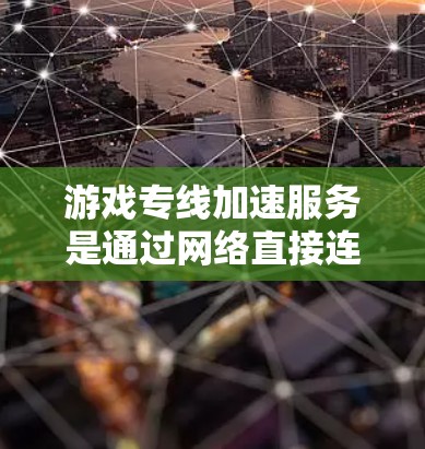 游戏专线加速服务是通过网络直接连接不同游戏平台来加速游戏运行的一种方式。以下是详细的步骤和注意事项