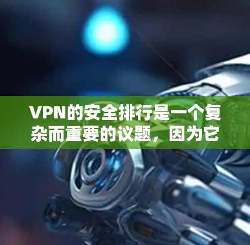 VPN的安全排行是一个复杂而重要的议题，因为它涉及到数据、网络和信息安全的多重考量。以下是对VPN安全排行的详细分析和建议