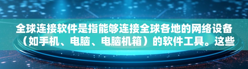 全球连接软件是指能够连接全球各地的网络设备（如手机、电脑、电脑机箱）的软件工具。这些软件通常用于跨平台的设备连接、实时实时同步、设备管理、设备连接和平滑连接等功能。以下是一些常见的全球连接软件合集
