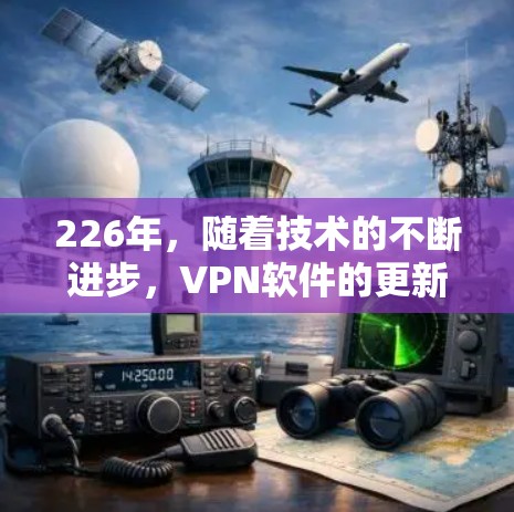 226年，随着技术的不断进步，VPN软件的更新和改进也在不断涌现。以下是一些226年最新且被广泛使用的VPN软件推荐，涵盖了免费和付费两种类型的软件，以及一些具有最新功能和安全性的选择