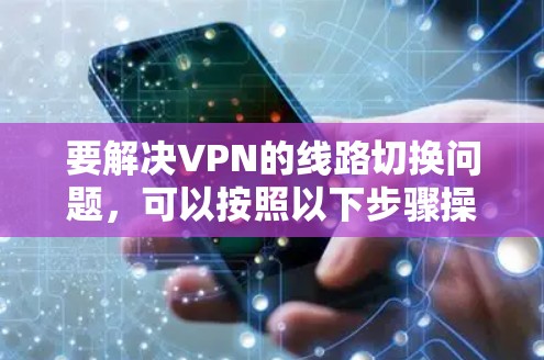 要解决VPN的线路切换问题，可以按照以下步骤操作