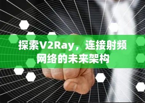 探索V2Ray，连接射频网络的未来架构