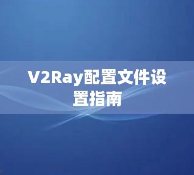 V2Ray配置文件设置指南